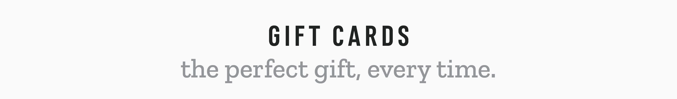 Gift Cards. The perfect gift, everytime.