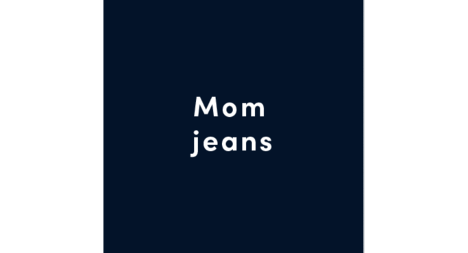 Mom jeans.