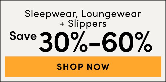 Sleepwear, Loungewear and Slippers Save 30%- 60% 