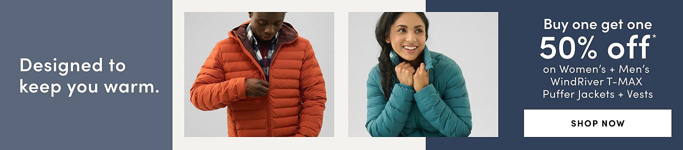 Designed to keep you warm. Buy One Get One 50% Off* on women's + men's WindRiver T-MAX puffer jackets + vests. Shop now.